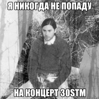 я никогда не попаду на концерт 30stm