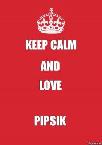 keep calm and love pipsik