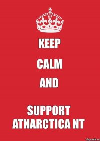 KEEP CALM and SUPPORT ATNARCTICA NT