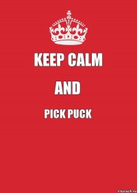 KEEP CALM AND PICK PUCK 