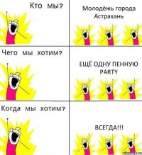 Молодёжь города Астрахань Ещё одну пенную party Всегда!!!