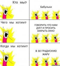 Бабульки Говорить что нам дует и просить закрыть окно В 30 градусную жару