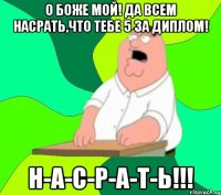 о боже мой! да всем насрать,что тебе 5 за диплом! н-а-с-р-а-т-ь!!!