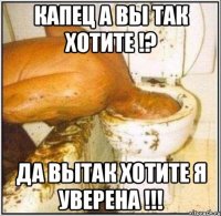 капец а вы так хотите !? да вытак хотите я уверена !!!