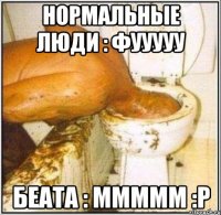 нормальные люди : фууууу беата : ммммм :р