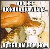 ооо нет шоколадка упала... я тебя ом ном ном