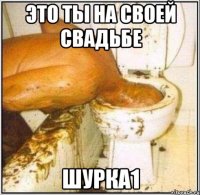 это ты на своей свадьбе шурка1