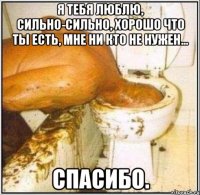 я тебя люблю, сильно-сильно, хорошо что ты есть, мне ни кто не нужен... спасибо.