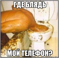 где блядь мой телефон?