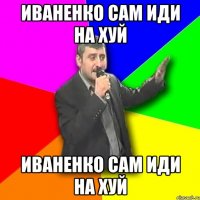 иваненко сам иди на хуй иваненко сам иди на хуй