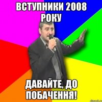 вступники 2008 року давайте, до побачення!