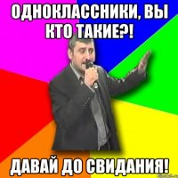 одноклассники, вы кто такие?! давай до свидания!