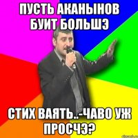 пусть аканынов буит большэ стих ваять..-чаво уж просчэ?