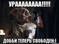 ураааааааа!!! добби теперь свободен:)