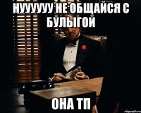 нуууууу не общайся с булыгой она тп