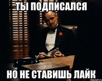 ты подписался но не ставишь лайк