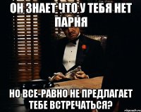 он знает что у тебя нет парня но все-равно не предлагает тебе встречаться?