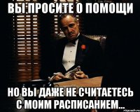 вы просите о помощи но вы даже не считаетесь с моим расписанием...