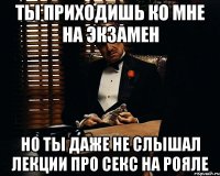 ты приходишь ко мне на экзамен но ты даже не слышал лекции про секс на рояле