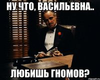 ну что, васильевна.. любишь гномов?