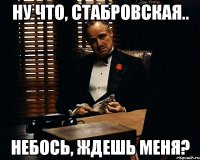 ну что, стабровская.. небось, ждешь меня?