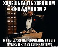 хочешь быть хорошим сис админом ? но ты даже не покупаешь новые мушку и клаву копирайтеру!