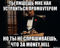 ты пишешь мне как устроиться промоутером но ты не спрашиваешь, что за money hill