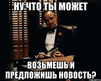 ну что ты может возьмешь и предложишь новость?