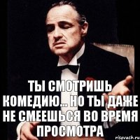 Ты смотришь комедию... Но ты даже не смеешься во время просмотра