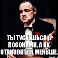 Ты тусуешься с посонами. А их становится меньше.