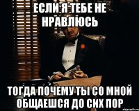 если я тебе не нравлюсь тогда почему ты со мной общаешся до сих пор