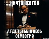 ничтожество а где ты был весь семестр ?