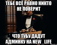 тебе всё равно никто не поверит что тубу дадут админку на new_life