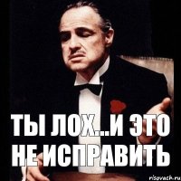 Ты лох...и это не исправить