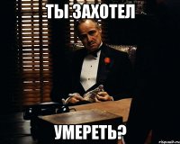 ты захотел умереть?