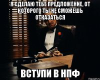 я сделаю тебе предложение, от которого ты не сможешь отказаться вступи в нпф