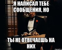 я написал тебе сообщения, но ты не отвечаешь на них