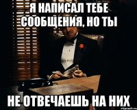 я написал тебе сообщения, но ты не отвечаешь на них