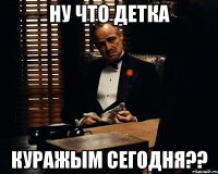 ну что детка куражым сегодня??