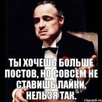 Ты хочешь больше постов, но совсем не ставишь лайки. Нельзя так.