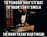 tu'pahodu'vrei'sti'bat tu'vadk'eshti'smelii sh'nuni'fashi'kartinshi