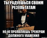 ты радуешься своим результатам но не проявляешь тренерам должного уважения