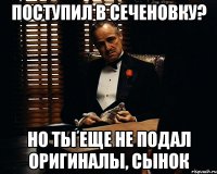 поступил в сеченовку? но ты еще не подал оригиналы, сынок