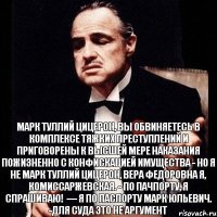 Марк Туллий Цицерон, вы обвиняетесь в комплексе тяжких преступлений и приговорены к высшей мере наказания пожизненно с конфискацией имущества - Но я не Марк Туллий Цицерон, Вера Федоровна я, Комиссаржевская. - По пачпорту, я спрашиваю!  — Я по паспорту Марк Юльевич. -Для суда это не аргумент