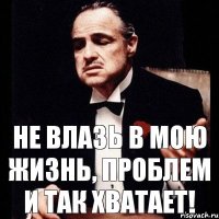 Не влазь в мою жизнь, проблем и так хватает!