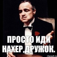 Просто иди нахер,дружок.