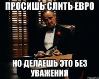 просишь слить евро но делаешь это без уважения