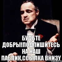 Будьте добры!подпишитесь на наш паблик,ссылка внизy