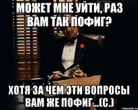 может мне уйти, раз вам так пофиг? хотя за чем эти вопросы вам же пофиг...(с.)