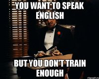 you want to speak english but you don't train enough